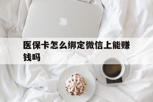 赤峰最新医保卡怎么绑定微信上能赚钱吗方法分析(最方便真实的赤峰医保卡如何绑定微信?方法)