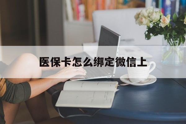 赤峰最新医保卡怎么绑定微信上方法分析(最方便真实的赤峰医保卡如何绑定在微信方法)