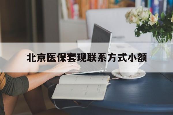 赤峰最新北京医保套现联系方式小额方法分析(最方便真实的赤峰北京医保提现比例是多少方法)